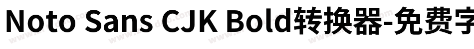 Noto Sans CJK Bold转换器字体转换